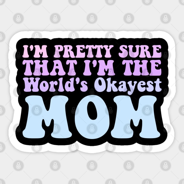 I'M PRETTY SURE THAT I'M THE WORLD'S OKAYEST MOM Sticker by Tee-riffic Topics